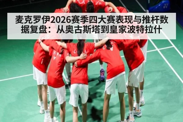 麦克罗伊2026赛季四大赛表现与推杆数据复盘：从奥古斯塔到皇家波特拉什