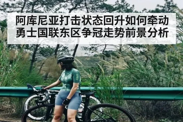 阿库尼亚打击状态回升如何牵动勇士国联东区争冠走势前景分析
