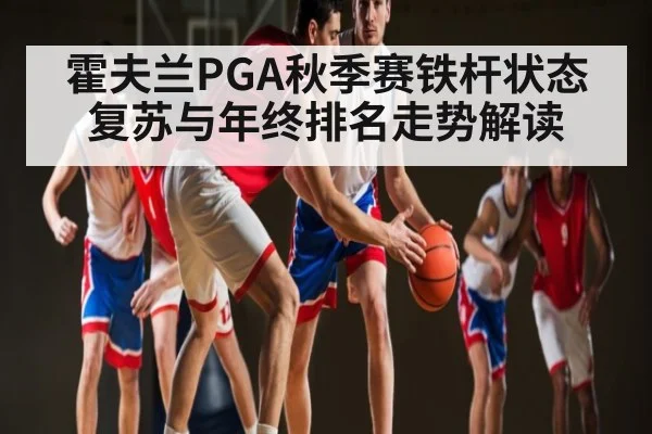 霍夫兰PGA秋季赛铁杆状态复苏与年终排名走势解读
