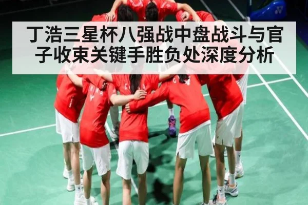 丁浩三星杯八强战中盘战斗与官子收束关键手胜负处深度分析