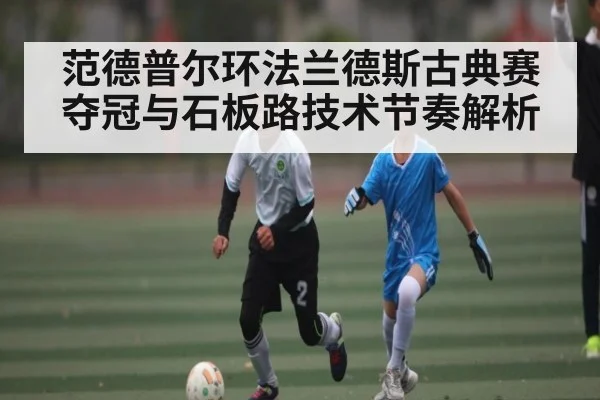 范德普尔环法兰德斯古典赛夺冠与石板路技术节奏解析