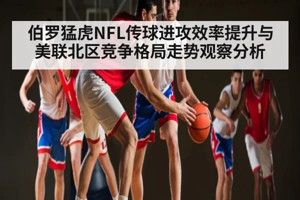 伯罗猛虎NFL传球进攻效率提升与美联北区竞争格局走势观察分析