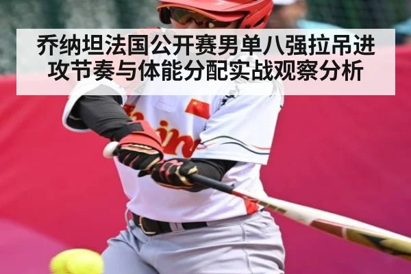 乔纳坦法国公开赛男单八强拉吊进攻节奏与体能分配实战观察分析