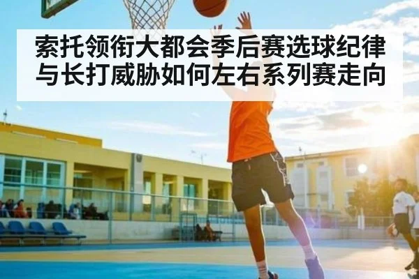 索托领衔大都会季后赛选球纪律与长打威胁如何左右系列赛走向